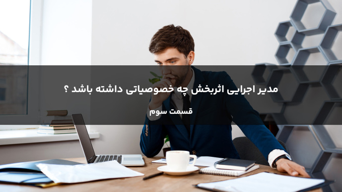 مدیر اجرایی اثربخش باید چه خصوصیاتی داشته باشد؟ - قسمت سوم