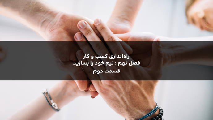 راه‌اندازی کسب و کار  فصل نهم : تیم خود را بسازید قسمت دوم