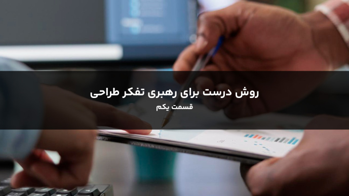 روش درست برای رهبری تفکر طراحی قسمت یکم