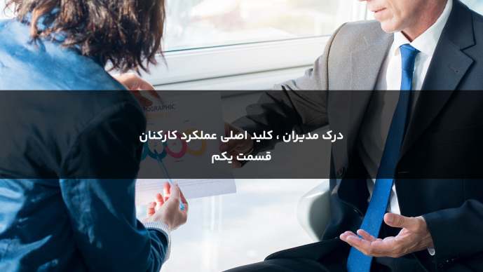 درک مدیران، کلید اصلی عملکرد کارکنان _ قسمت یکم