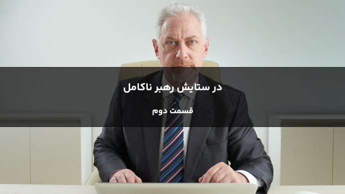 در ستایش رهبر ناکامل _ قسمت دوم