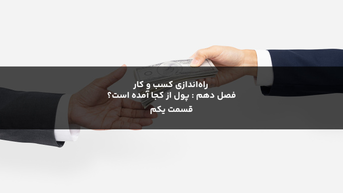 راه‌اندازی کسب و کار  فصل دهم : پول از کجا آمده است؟ قسمت یکم