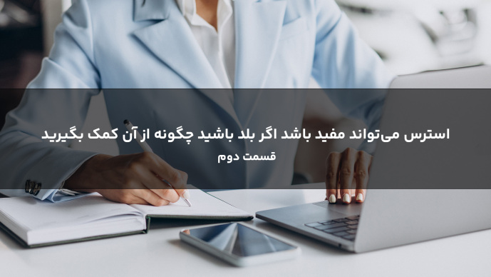 استرس می‌تواند مفید باشد اگر بلد باشید چگونه از آن کمک بگیرید قسمت دوم