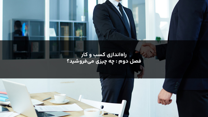 راه‌اندازی کسب و کار  _ فصل سوم : چه چیزی می‌فروشید؟