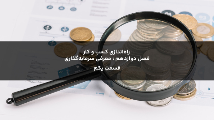 راه‌اندازی کسب و کار  فصل دوازدهم : معرفی سرمایه‌گذاری قسمت یکم