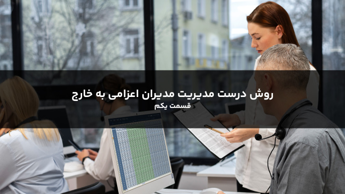 روش درست مدیریت مدیران اعزامی به خارج - قسمت یکم